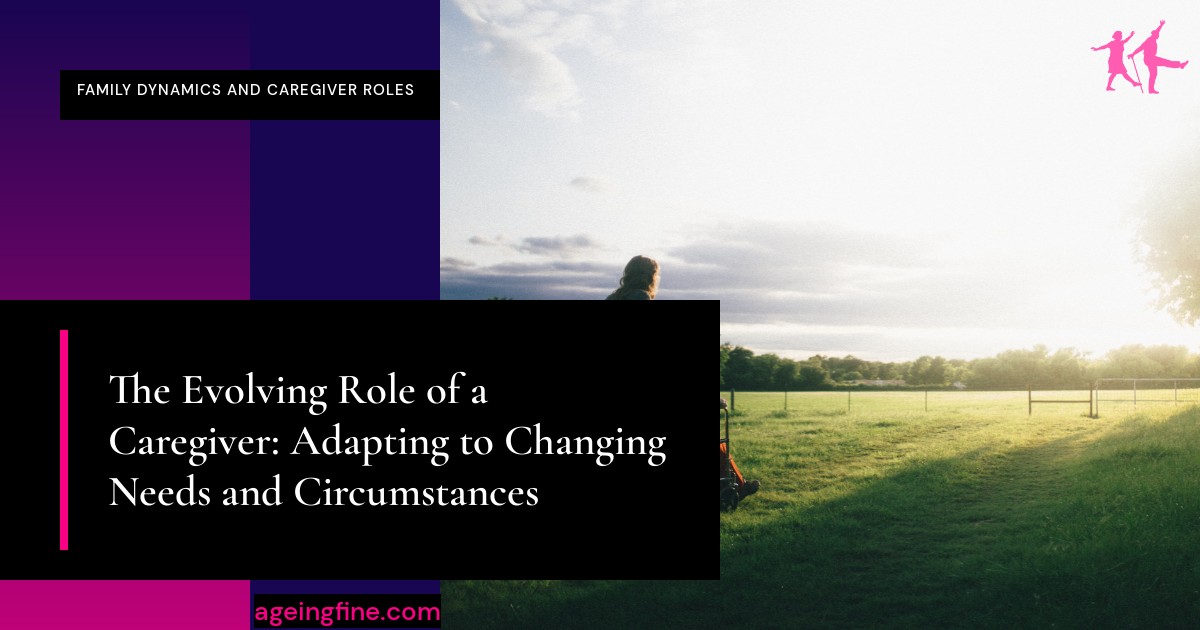The Evolving Role of a Caregiver: Adapting to Changing Needs and Circumstances