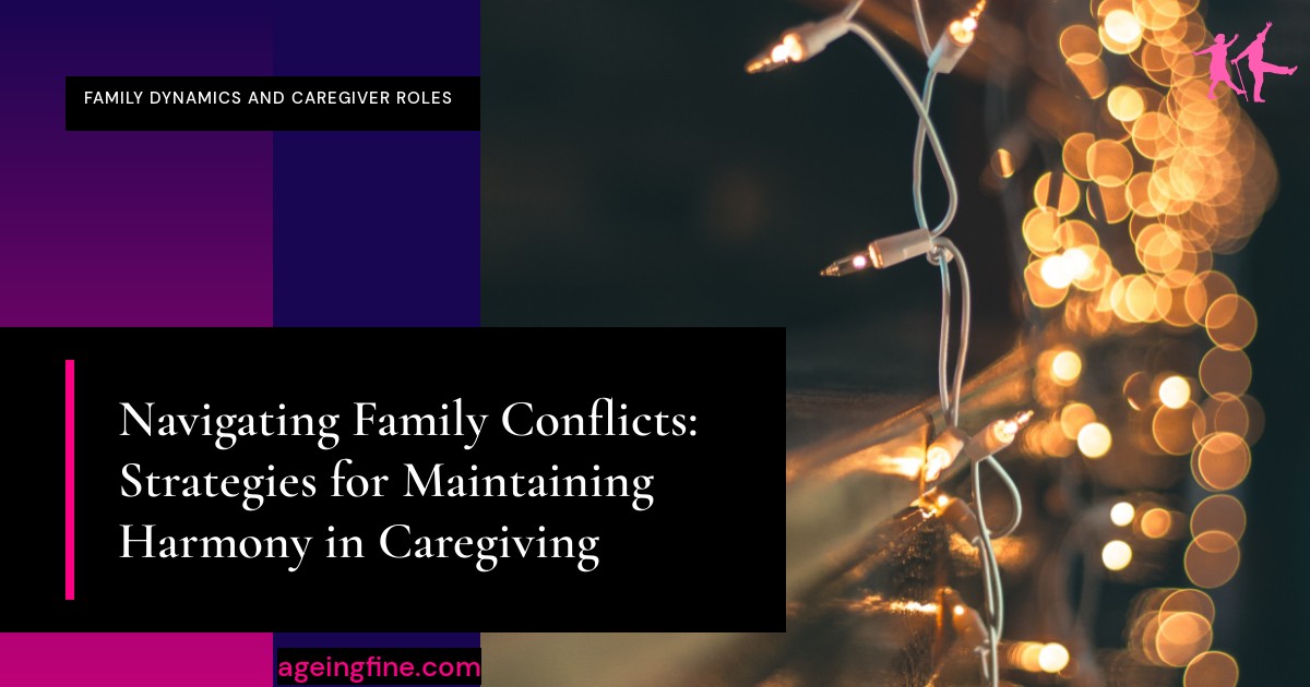 Navigating Family Conflicts: Strategies for Maintaining Harmony in Caregiving